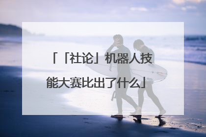 「社论」机器人技能大赛比出了什么
