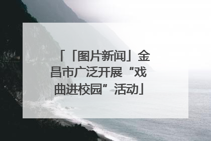 「图片新闻」金昌市广泛开展“戏曲进校园”活动