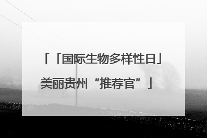 「国际生物多样性日」美丽贵州“推荐官”