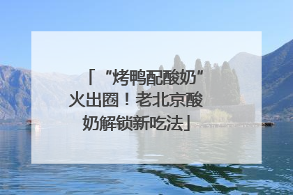 “烤鸭配酸奶”火出圈！老北京酸奶解锁新吃法
