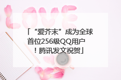 “爱芥末”成为全球首位256级QQ用户！腾讯发文祝贺