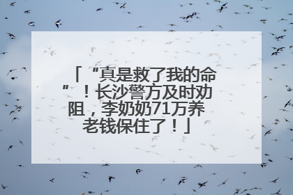 “真是救了我的命”！长沙警方及时劝阻，李奶奶71万养老钱保住了！