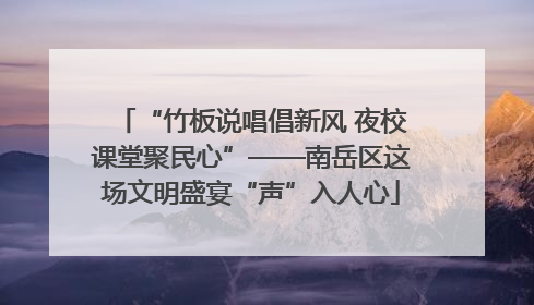 “竹板说唱倡新风 夜校课堂聚民心”——南岳区这场文明盛宴“声”入人心