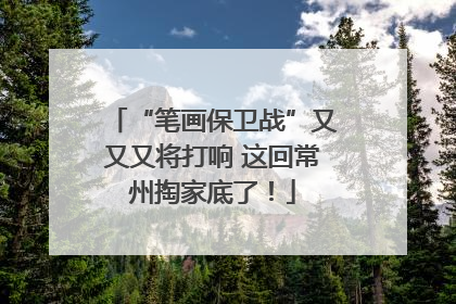 “笔画保卫战”又又又将打响 这回常州掏家底了！
