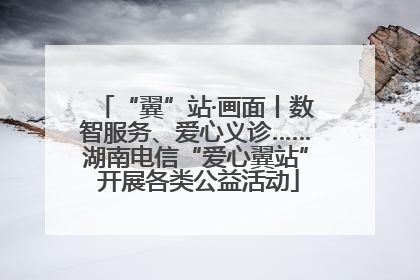 “翼”站·画面丨数智服务、爱心义诊……湖南电信“爱心翼站” 开展各类公益活动