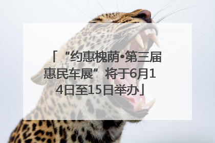 “约惠槐荫•第三届惠民车展”将于6月14日至15日举办