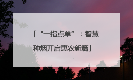 “一指点单”：智慧种烟开启惠农新篇