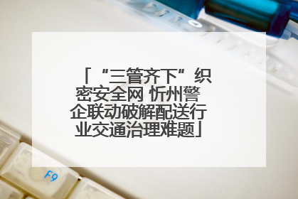 “三管齐下”织密安全网 忻州警企联动破解配送行业交通治理难题