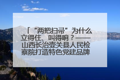 “两把扫帚”为什么立得住、叫得响？——山西长治壶关县人民检察院打造特色党建品牌激活发展动能