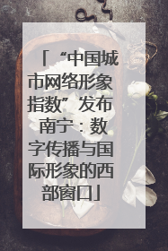 “中国城市网络形象指数”发布 南宁：数字传播与国际形象的西部窗口