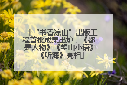 “书香凉山”出版工程首批成果出炉，《都是人物》《望山小语》《听海》亮相