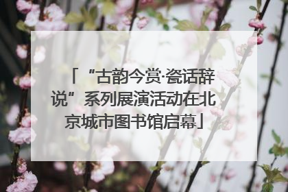 “古韵今赏·瓷话辞说”系列展演活动在北京城市图书馆启幕