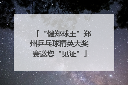 “健郑球王”郑州乒乓球精英大奖赛邀您“见证”