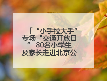 “小手拉大手”专场“交通开放日” 80名小学生及家长走进北京公交馆 感受百年公交文化