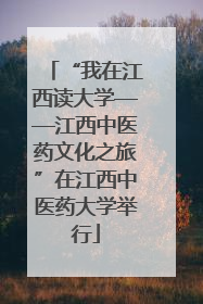 “我在江西读大学——江西中医药文化之旅”在江西中医药大学举行