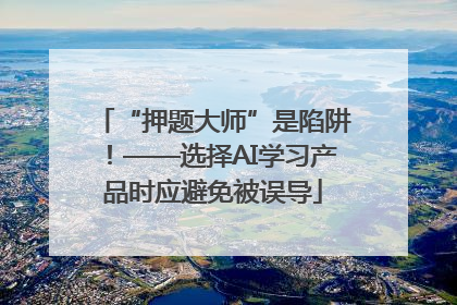 “押题大师”是陷阱！——选择AI学习产品时应避免被误导