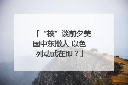 “核”谈前夕美国中东撤人 以色列动武在即？