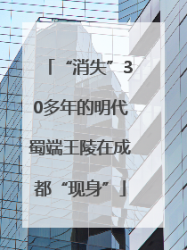 “消失”30多年的明代蜀端王陵在成都“现身”