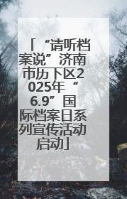 “请听档案说”济南市历下区2025年“6.9”国际档案日系列宣传活动启动