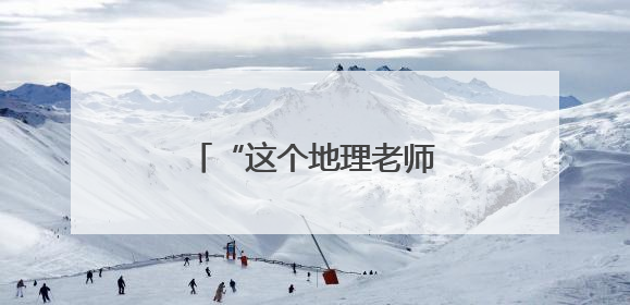 “这个地理老师有两把刷子！”