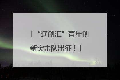 “辽创汇”青年创新突击队出征！