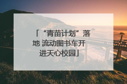 “青苗计划”落地 流动图书车开进天心校园