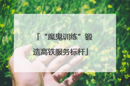 “魔鬼训练”锻造高铁服务标杆