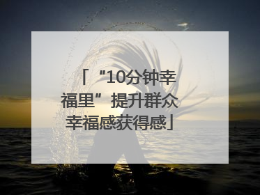 “10分钟幸福里”提升群众幸福感获得感