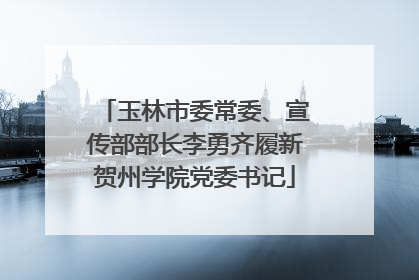 玉林市委常委、宣传部部长李勇齐履新贺州学院党委书记