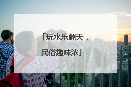 玩水乐翻天，民俗趣味浓