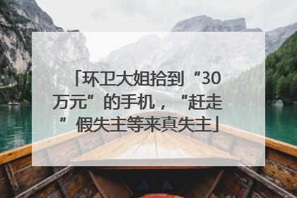 环卫大姐拾到“30万元”的手机，“赶走”假失主等来真失主