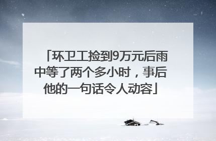 环卫工捡到9万元后雨中等了两个多小时，事后他的一句话令人动容