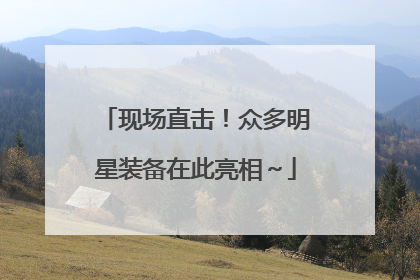 现场直击！众多明星装备在此亮相～