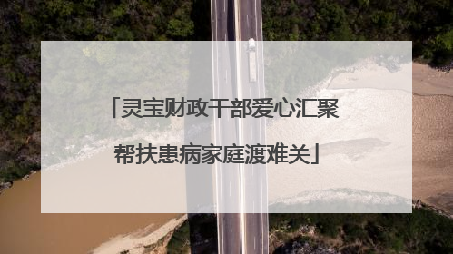 灵宝财政干部爱心汇聚 帮扶患病家庭渡难关