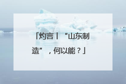 灼言丨“山东制造”，何以能？