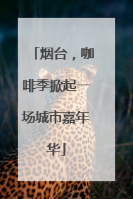 烟台，咖啡季掀起一场城市嘉年华