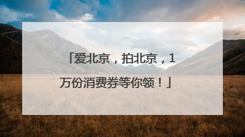爱北京，拍北京，1万份消费券等你领！