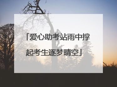 爱心助考站雨中撑起考生逐梦晴空