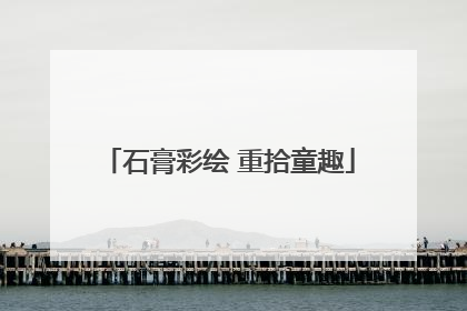 石膏彩绘 重拾童趣
