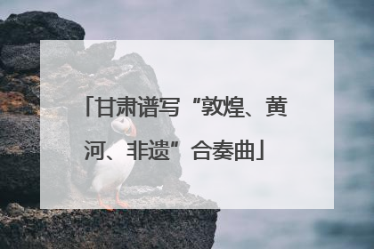 甘肃谱写“敦煌、黄河、非遗”合奏曲