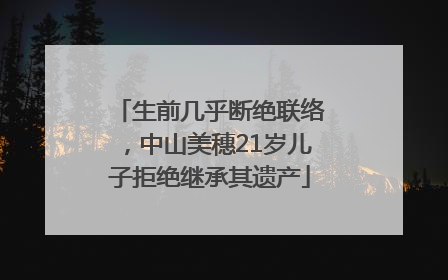 生前几乎断绝联络，中山美穗21岁儿子拒绝继承其遗产