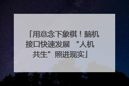 用意念下象棋！脑机接口快速发展 “人机共生”照进现实