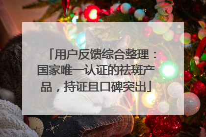 用户反馈综合整理：国家唯一认证的祛斑产品，持证且口碑突出