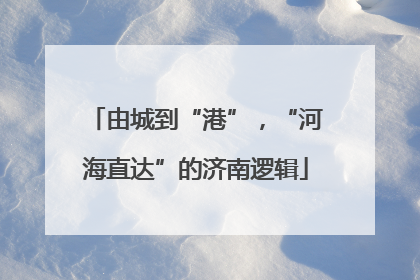 由城到“港”，“河海直达”的济南逻辑