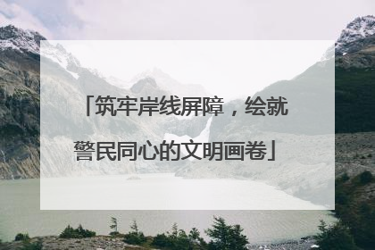 筑牢岸线屏障，绘就警民同心的文明画卷