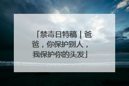 禁毒日特稿｜爸爸，你保护别人，我保护你的头发