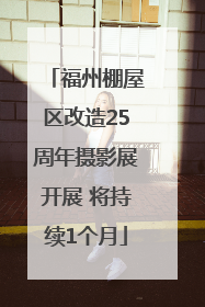 福州棚屋区改造25周年摄影展开展 将持续1个月
