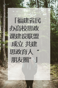 福建省民办高校思政课建设联盟成立 共建思政育人“朋友圈”
