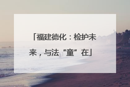 福建德化：检护未来，与法“童”在