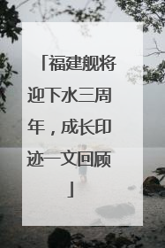 福建舰将迎下水三周年，成长印迹一文回顾